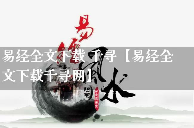 易经全文下载 千寻【易经全文下载千寻网】_https://www.nbtfsb.com_生肖星座_第1张