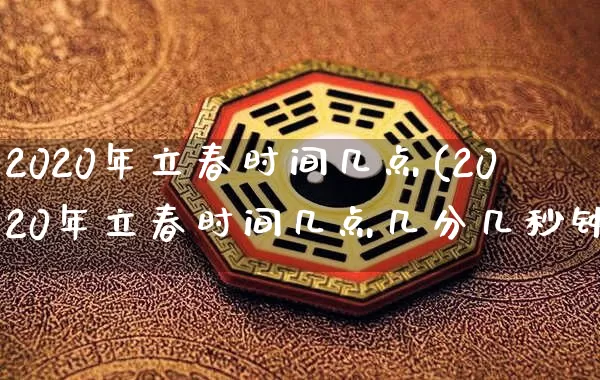 2020年立春时间几点(2020年立春时间几点几分几秒钟)_https://www.nbtfsb.com_周公解梦_第1张