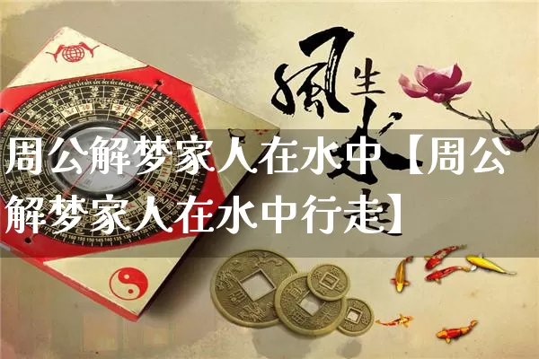 周公解梦家人在水中【周公解梦家人在水中行走】_https://www.nbtfsb.com_道源国学_第1张