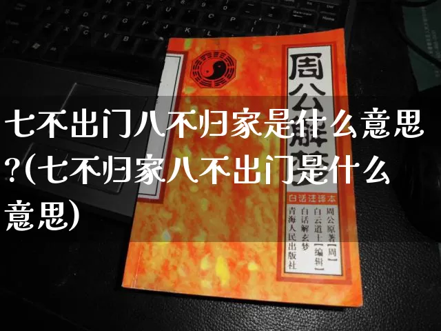 七不出门八不归家是什么意思?(七不归家八不出门是什么意思)_https://www.nbtfsb.com_周公解梦_第1张