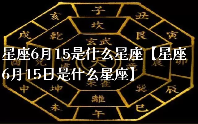 星座6月15是什么星座【星座6月15日是什么星座】_https://www.nbtfsb.com_八字算命_第1张