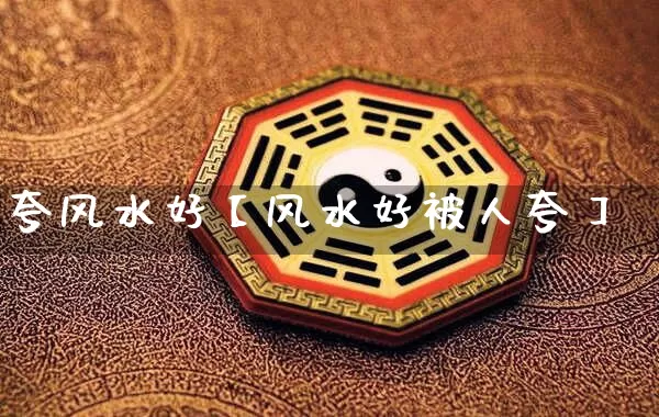 夸风水好【风水好被人夸】_https://www.nbtfsb.com_国学动态_第1张