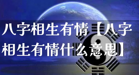 八字相生有情【八字相生有情什么意思】_https://www.nbtfsb.com_周公解梦_第1张