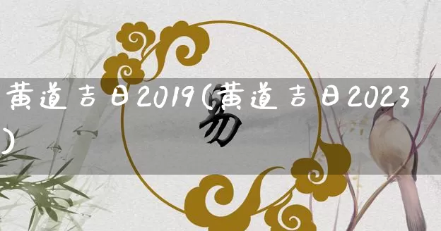 黄道吉日2019(黄道吉日2023)_https://www.nbtfsb.com_道源国学_第1张