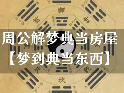 周公解梦典当房屋【梦到典当东西】_https://www.nbtfsb.com_易经起名_第1张