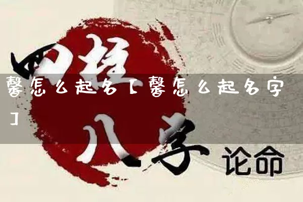 馨怎么起名【馨怎么起名字】_https://www.nbtfsb.com_易经起名_第1张