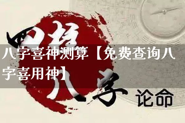 八字喜神测算【免费查询八字喜用神】_https://www.nbtfsb.com_五行风水_第1张