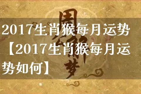 2017生肖猴每月运势【2017生肖猴每月运势如何】_https://www.nbtfsb.com_道源国学_第1张