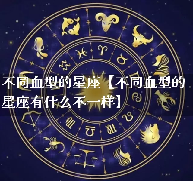 不同血型的星座【不同血型的星座有什么不一样】_https://www.nbtfsb.com_周公解梦_第1张