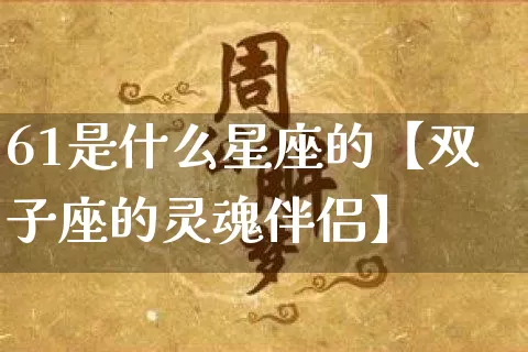 61是什么星座的【双子座的灵魂伴侣】_https://www.nbtfsb.com_周公解梦_第1张