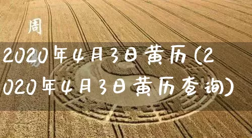 2020年4月3日黄历(2020年4月3日黄历查询)_https://www.nbtfsb.com_道源国学_第1张