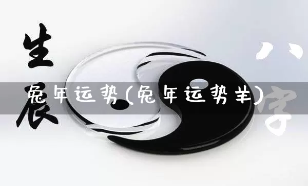 兔年运势(兔年运势羊)_https://www.nbtfsb.com_八字算命_第1张