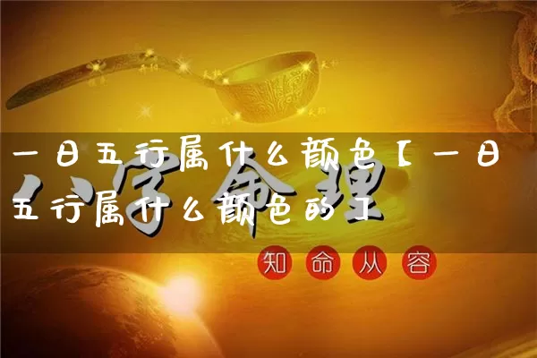 一日五行属什么颜色【一日五行属什么颜色的】_https://www.nbtfsb.com_道源国学_第1张