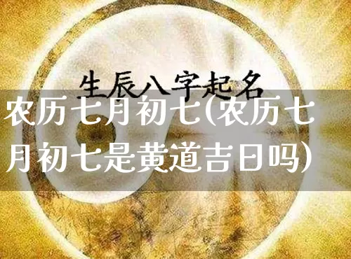 农历七月初七(农历七月初七是黄道吉日吗)_https://www.nbtfsb.com_易经起名_第1张