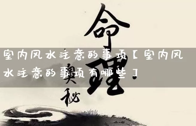 室内风水注意的事项【室内风水注意的事项有哪些】_https://www.nbtfsb.com_八字算命_第1张