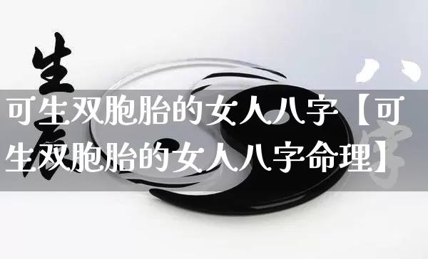 可生双胞胎的女人八字【可生双胞胎的女人八字命理】_https://www.nbtfsb.com_易经起名_第1张