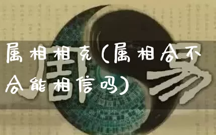 属相相克(属相合不合能相信吗)_https://www.nbtfsb.com_国学动态_第1张