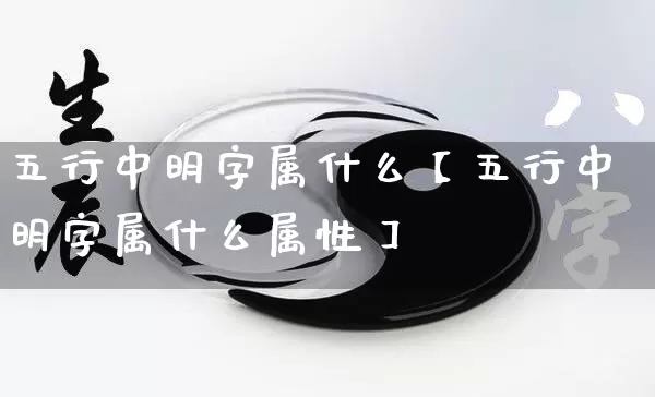 五行中明字属什么【五行中明字属什么属性】_https://www.nbtfsb.com_国学动态_第1张