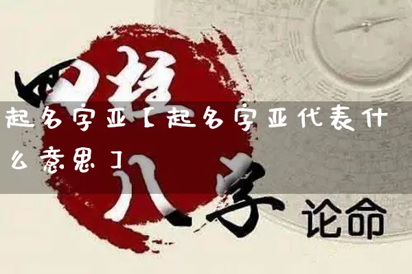 起名字亚【起名字亚代表什么意思】_https://www.nbtfsb.com_周公解梦_第1张