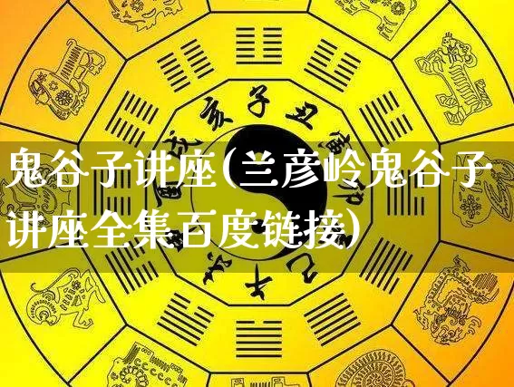 鬼谷子讲座(兰彦岭鬼谷子讲座全集百度链接)_https://www.nbtfsb.com_生肖星座_第1张