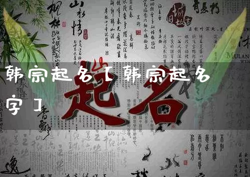 韩宗起名【韩宗起名字】_https://www.nbtfsb.com_周公解梦_第1张