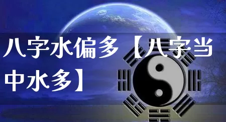 八字水偏多【八字当中水多】_https://www.nbtfsb.com_国学动态_第1张