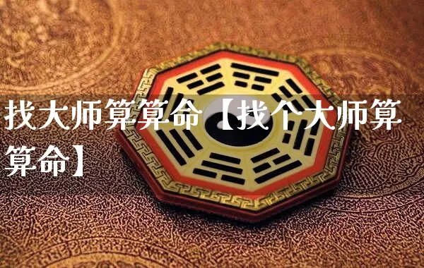 找大师算算命【找个大师算算命】_https://www.nbtfsb.com_八字算命_第1张