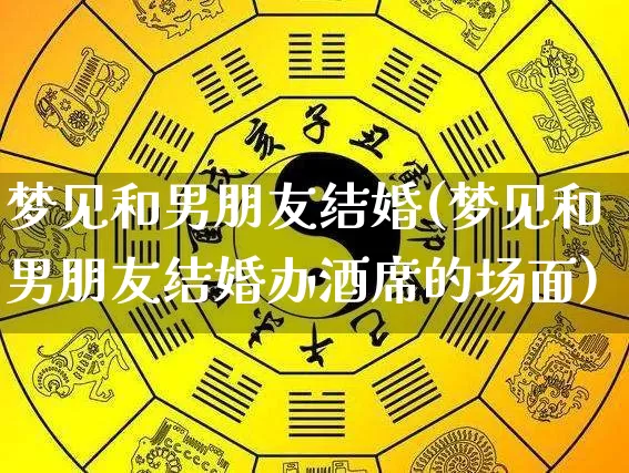 梦见和男朋友结婚(梦见和男朋友结婚办酒席的场面)_https://www.nbtfsb.com_国学动态_第1张