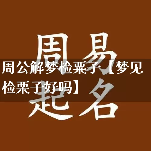 周公解梦检粟子【梦见检栗子好吗】_https://www.nbtfsb.com_周公解梦_第1张