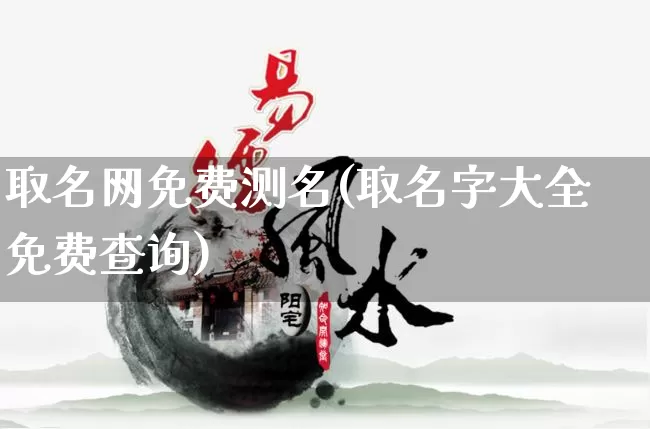 取名网免费测名(取名字大全免费查询)_https://www.nbtfsb.com_道源国学_第1张