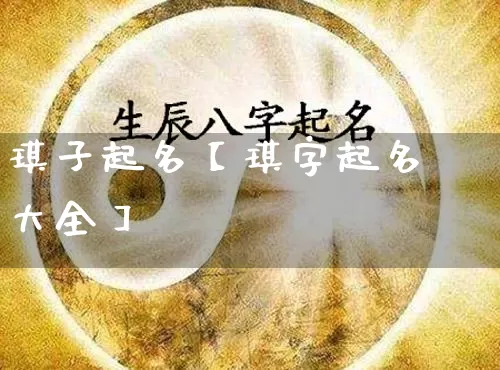 琪子起名【琪字起名大全】_https://www.nbtfsb.com_易经起名_第1张