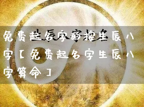 免费起名字的按生辰八字【免费起名字生辰八字算命】_https://www.nbtfsb.com_八字算命_第1张