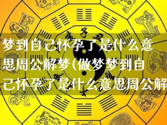 梦到自己怀孕了是什么意思周公解梦(做梦梦到自己怀孕了是什么意思周公解梦)_https://www.nbtfsb.com_道源国学_第1张