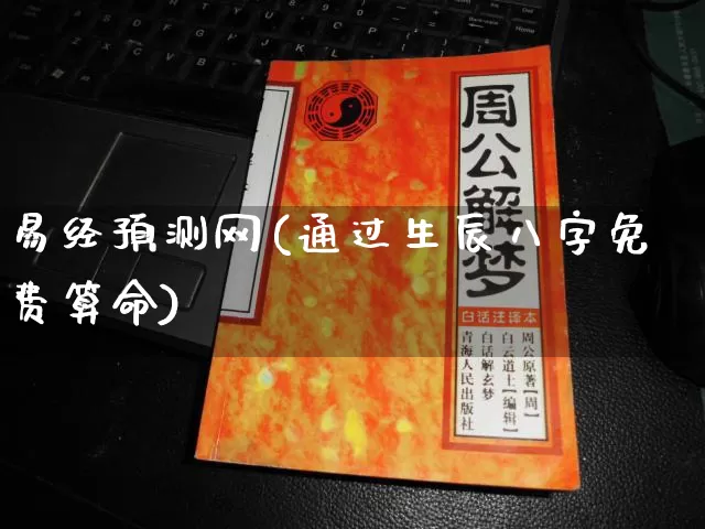 易经预测网(通过生辰八字免费算命)_https://www.nbtfsb.com_道源国学_第1张