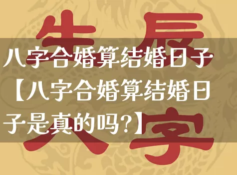 八字合婚算结婚日子【八字合婚算结婚日子是真的吗?】_https://www.nbtfsb.com_周公解梦_第1张