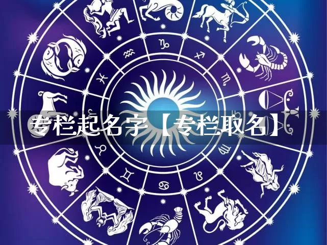 专栏起名字【专栏取名】_https://www.nbtfsb.com_易经起名_第1张