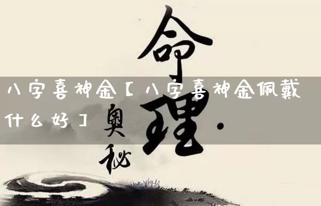 八字喜神金【八字喜神金佩戴什么好】_https://www.nbtfsb.com_八字算命_第1张