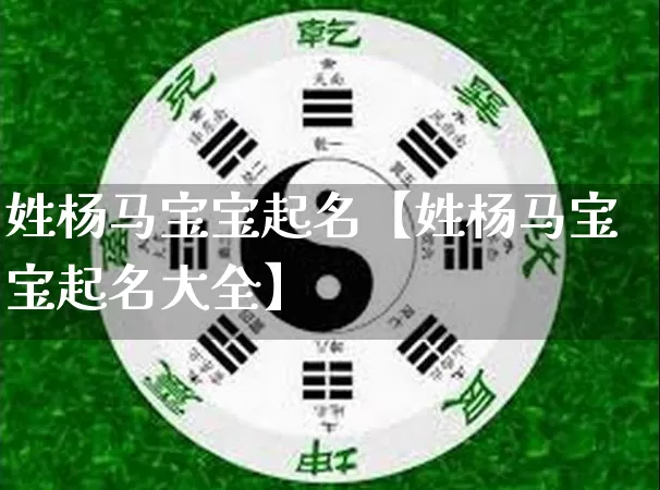 姓杨马宝宝起名【姓杨马宝宝起名大全】_https://www.nbtfsb.com_五行风水_第1张