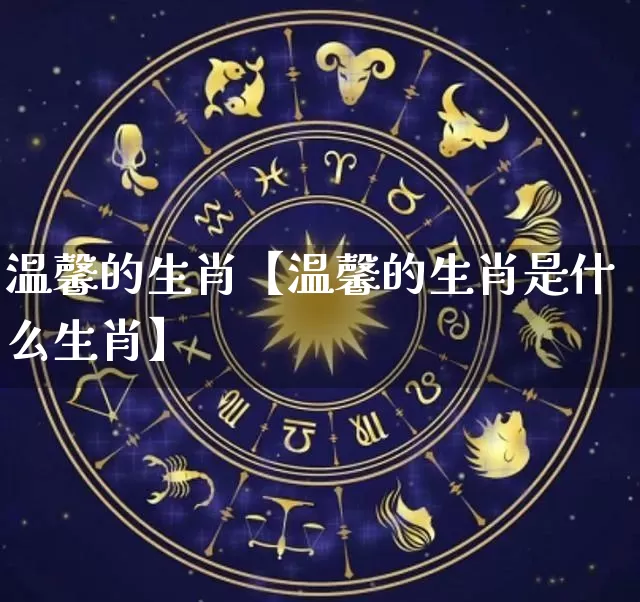 温馨的生肖【温馨的生肖是什么生肖】_https://www.nbtfsb.com_五行风水_第1张