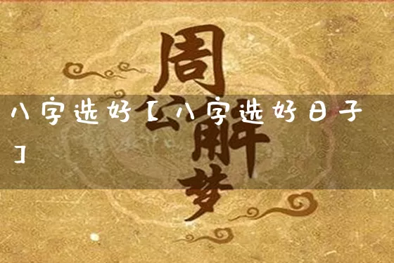 八字选好【八字选好日子】_https://www.nbtfsb.com_八字算命_第1张