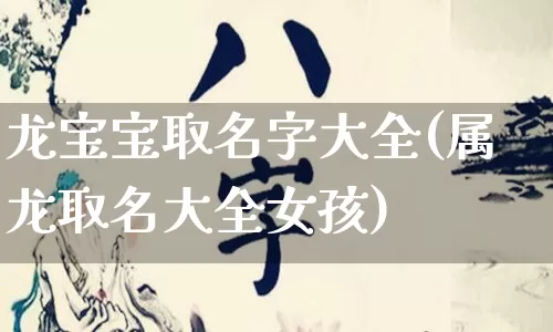 龙宝宝取名字大全(属龙取名大全女孩)_https://www.nbtfsb.com_国学动态_第1张