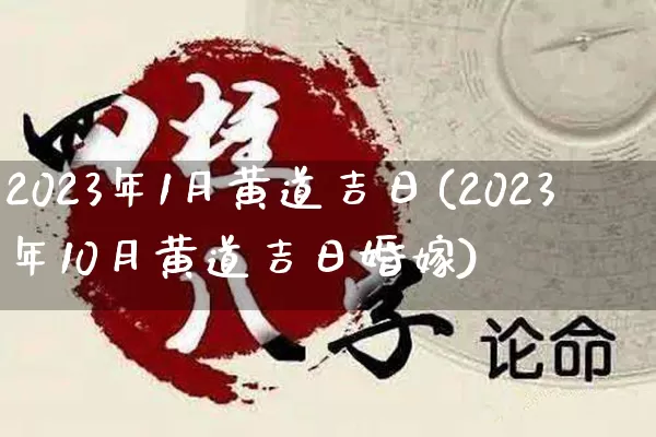 2023年1月黄道吉日(2023年10月黄道吉日婚嫁)_https://www.nbtfsb.com_国学动态_第1张