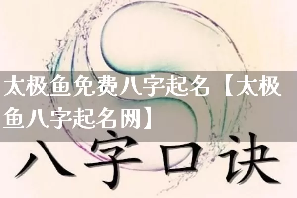 太极鱼免费八字起名【太极鱼八字起名网】_https://www.nbtfsb.com_周公解梦_第1张