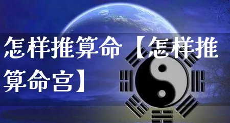 怎样推算命【怎样推算命宫】_https://www.nbtfsb.com_八字算命_第1张