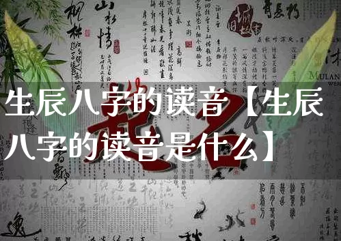 生辰八字的读音【生辰八字的读音是什么】_https://www.nbtfsb.com_道源国学_第1张