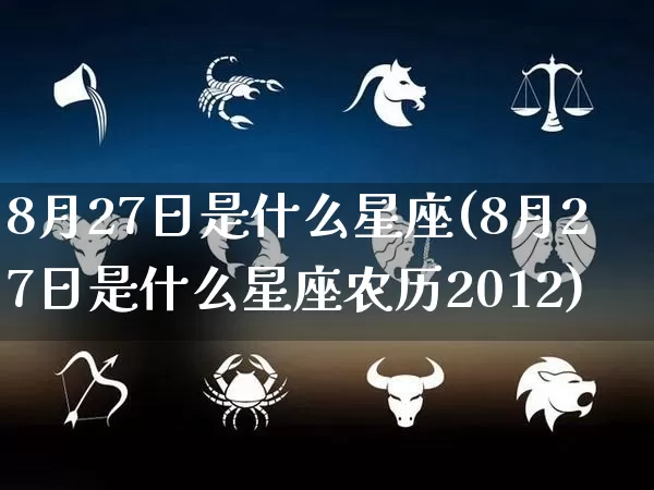 8月27日是什么星座(8月27日是什么星座农历2012)_https://www.nbtfsb.com_易经起名_第1张