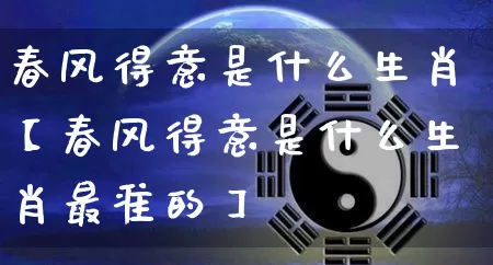 春风得意是什么生肖【春风得意是什么生肖最准的】_https://www.nbtfsb.com_国学动态_第1张