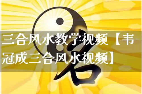 三合风水教学视频【韦冠成三合风水视频】_https://www.nbtfsb.com_道源国学_第1张