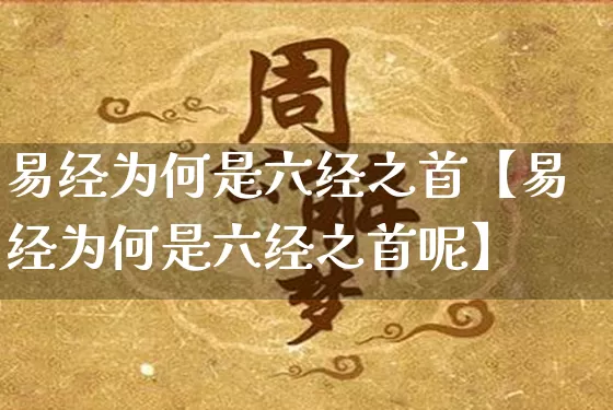 易经为何是六经之首【易经为何是六经之首呢】_https://www.nbtfsb.com_周公解梦_第1张