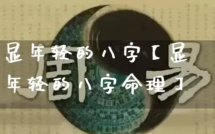 显年轻的八字【显年轻的八字命理】_https://www.nbtfsb.com_周公解梦_第1张